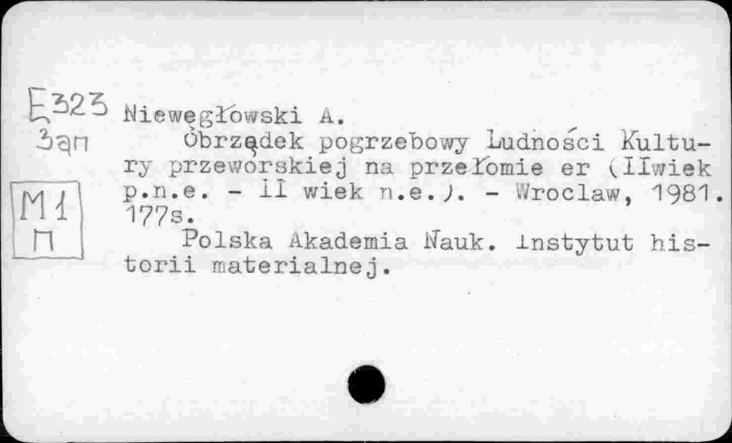 ﻿
Ml
Nieweglowski A.
ôbrz^dek pogrzebowy Ludnosci Kultu-ry przeworskiej na przeXomie er vilwiek p.n.e. - II wiek n.e.J. - Wroclaw, 1981. 177s.
Polska Akademia Hauk. Instytut his-torii materialnej.